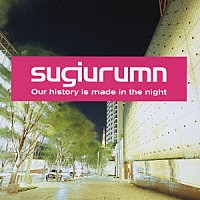 ｓｕｇｉｕｒｕｍｎ「 Ｏｕｒ　ｈｉｓｔｏｒｙ　ｉｓ　ｍａｄｅ　ｉｎ　ｔｈｅ　ｎｉｇｈｔ」