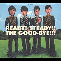 ザ・グッバイ「 ＲＥＡＤＹ！　ＳＴＥＡＤＹ！！　ＴＨＥ　ＧＯＯＤ－ＢＹＥ！！！」