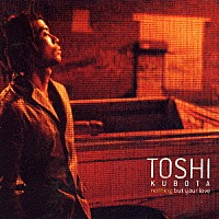 ＴＯＳＨＩ「 Ｎｏｔｈｉｎｇ　Ｂｕｔ　Ｙｏｕｒ　Ｌｏｖｅ」