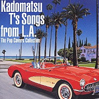 （オムニバス）「 Ｋａｄｏｍａｔｓｕ　Ｔ’ｓ　Ｓｏｎｇｓ　ｆｒｏｍ　Ｌ．Ａ．　Ｔｈｅ　Ｐｏｐ　Ｃｏｖｅｒｓ　Ｃｏｌｌｅｃｔｉｏｎ」