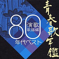 （オムニバス）「 青春歌年鑑　演歌歌謡編　１９８０年代ベスト」