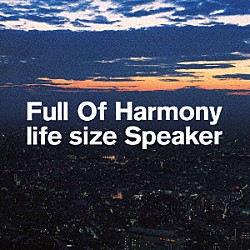 Ｆｕｌｌ　Ｏｆ　Ｈａｒｍｏｎｙ「ｌｉｆｅ　ｓｉｚｅ　Ｓｐｅａｋｅｒ」