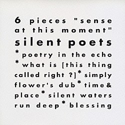 Ｓｉｌｅｎｔ　Ｐｏｅｔｓ「６　ｐｉｅｃｅｓ　“ｓｅｎｓｅ　ａｔ　ｔｈｉｓ　ｍｏｍｅｎｔ”」