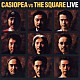 ＣＡＳＩＯＰＥＡ　ｖｓ　ＴＨＥ　ＳＱＵＡＲＥ「ＣＡＳＩＯＰＥＡ　ＶＳ　ＴＨＥ　ＳＱＵＡＲＥ　ＬＩＶＥ」