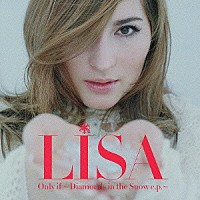 ＬＩＳＡ「 Ｏｎｌｙ　ｉｆ～Ｄｉａｍｏｎｄｓ　ｉｎ　ｔｈｅ　Ｓｎｏｗ　ｅ．ｐ．～」