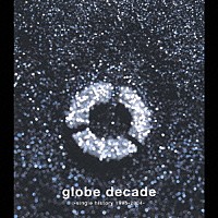 ｇｌｏｂｅ「 ｇｌｏｂｅ　ｄｅｃａｄｅ　－ｓｉｎｇｌｅ　ｈｉｓｔｏｒｙ　１９９５－２００４－」