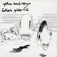 ＹＥＬＬＯＷ　ＭＡＣＨＩＮＥＧＵＮ「 ファザーズ・ゴールデン・フィッシュ」