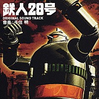 千住明「 実写劇場映画　鉄人２８号　ＯＲＩＧＩＮＡＬ　ＳＯＵＮＤ　ＴＲＡＣＫ」