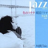 ＭＪＲ　Ｔｒｉｏ「 冬のソナタＪＡＺＺで奏でる韓国ドラマ作品集」