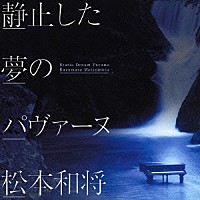 松本和将「 静止した夢のパヴァーヌ　プレイアデス舞曲集より　他」