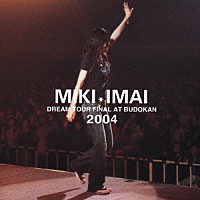 今井美樹「 ＤＲＥＡＭ　ＴＯＵＲ　ＦＩＮＡＬ　ＡＴ　ＢＵＤＯＫＡＮ　２００４」