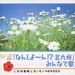 大内義昭とカンモンＨＥＲＯＥＳ「「なんしよ～ん！？北九州」みんなで歌」