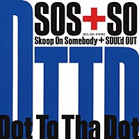 スクープ・オン・サムバディ＋ＳＯＵＬ’ｄ　ＯＵＴ「 Ｄｏｔ　Ｔｏ　Ｔｈａ　Ｄｏｔ」