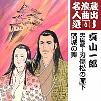 真山一郎［初代］「 忠臣蔵～刃傷松の廊下／落城の舞」