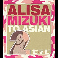 ＡＬＩＳＡ　ＭＩＺＵＫＩ　ＴＯ　ＡＳＩＡＮ２「 セ・ラ・ビ」