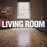 （オムニバス）「 ＬＩＶＩＮＧ　ＲＯＯＭ　～Ｓｏｆｔ　＆　Ｒｅｌａｘｉｎｇ　Ｍｕｓｉｃ」