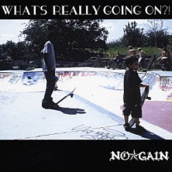 ＮＯ☆ＧＡＩＮ「ＷＨＡＴ’Ｓ　ＲＥＡＬＬＹ　ＧＯＩＮＧ　ＯＮ？！」