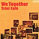 Ｔｒｉｎｉ　Ｃａｆｅ 原田芳宏 石川智 高田漣「Ｗｅ　Ｔｏｇｅｔｈｅｒ」