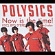 ＰＯＬＹＳＩＣＳ「Ｎｏｗ　ｉｓ　ｔｈｅ　ｔｉｍｅ！」