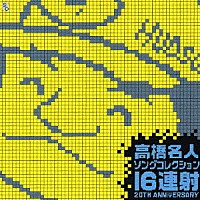 （ゲーム・ミュージック）「 高橋名人　ソングコレクション～１６連射　２０ＴＨ　ＡＮＮＩＶＥＲＳＡＲＹ～」