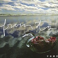 平原綾香「 Ｆｒｏｍ　Ｔｏ」