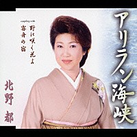 北野都「 アリラン海峡／野に咲く花よ／霧舟の宿」