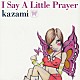 ｋａｚａｍｉ「Ｉ　Ｓａｙ　Ａ　Ｌｉｔｔｌｅ　Ｐｒａｙｅｒ」