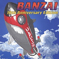 ウルフルズ「 バンザイ～１０ｔｈ　Ａｎｎｉｖｅｒｓａｒｙ　Ｅｄｉｔｉｏｎ～」