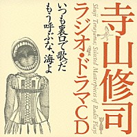 寺山修司「 いつも裏口で歌った　もう呼ぶな、海よ」