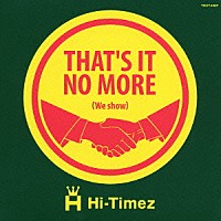 Ｈｉ－Ｔｉｍｅｚ「 ＴＨＡＴ’Ｓ　ＩＴ　ＮＯ　ＭＯＲＥ　（ｗｅ　ｓｈｏｗ）」