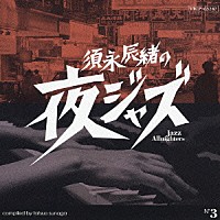 （オムニバス）「 須永辰緒の夜ジャズ　～Ｊａｚｚ　Ａｌｌｎｉｇｈｔｅｒｓ～　Ｎｏ．３」