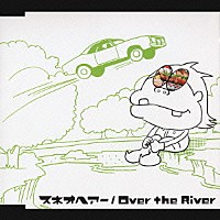 スネオヘアー「 Ｏｖｅｒ　ｔｈｅ　Ｒｉｖｅｒ」