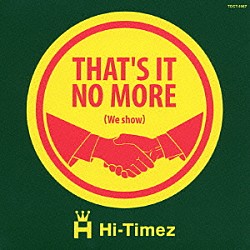 Ｈｉ－Ｔｉｍｅｚ「ＴＨＡＴ’Ｓ　ＩＴ　ＮＯ　ＭＯＲＥ　（ｗｅ　ｓｈｏｗ）」