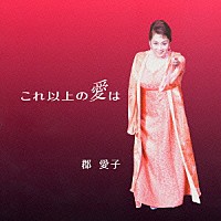 郡愛子「 これ以上の愛は」