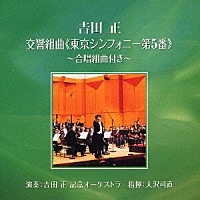 吉田正記念オーケストラ「 吉田正：交響組曲≪東京シンフォニー第５番≫　合唱組曲付き」