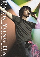 パク・ヨンハ「 ＣＯＮＣＥＲＴ　２００６　～ＷＩＬＬ　ＢＥ　ＴＨＥＲＥ．．．～」