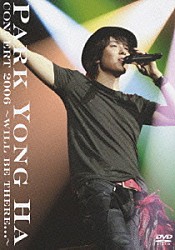 パク・ヨンハ「ＣＯＮＣＥＲＴ　２００６　～ＷＩＬＬ　ＢＥ　ＴＨＥＲＥ．．．～」