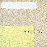 ｎａｏｍｉ　＆　ｇｏｒｏ「 Ｐ．Ｓ．Ｉ　Ｆｏｒｇｏｔ」