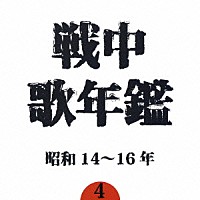 （オムニバス）「 戦中歌年鑑４　昭和１４～１６年」