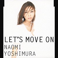 ＮＡＯＭＩ　ＹＯＳＨＩＭＵＲＡ「 ＬＥＴ’Ｓ　ＭＯＶＥ　ＯＮ」