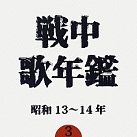 （オムニバス）「 戦中歌年鑑３　昭和１３～１４年」