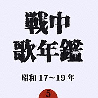 （オムニバス）「 戦中歌年鑑５　昭和１７～１９年」