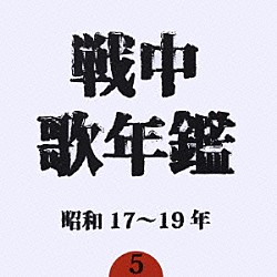 （オムニバス） 柴田睦陸 藤原亮子 波岡惣一郎 中村淑子 大谷冽子 四家文子 鳴海信輔「戦中歌年鑑５　昭和１７～１９年」