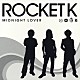 ＲＯＣＫＥＴ　Ｋ「ＭＩＤＮＩＧＨＴ　ＬＯＶＥＲ」