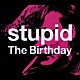 Ｔｈｅ　Ｂｉｒｔｈｄａｙ「Ｓｔｕｐｉｄ」