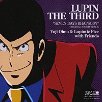 Ｙｕｊｉ　Ｏｈｎｏ　＆　Ｌｕｐｉｎｔｉｃ　Ｆｉｖｅ　ｗｉｔｈ　Ｆｒｉｅｎｄｓ「 ルパン三世　～セブンデイズ　ラプソディ～　オリジナル・サウンドトラック」