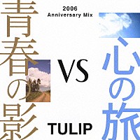 チューリップ「 青春の影ｖｓ心の旅　～２００６　Ａｎｎｉｖｅｒｓａｒｙ　Ｍｉｘ～」