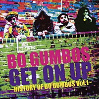 ＢＯ　ＧＵＭＢＯＳ「 ＧＥＴ　ＯＮ　ＵＰ　～ＨＩＳＴＯＲＹ　ＯＦ　ＢＯ　ＧＵＭＢＯＳ　Ｖｏｌ．１～」