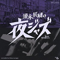 （オムニバス）「 須永辰緒の夜ジャズ～Ｊａｚｚ　Ａｌｌｎｉｇｈｔｅｒｓ～　Ｎｏ．６」