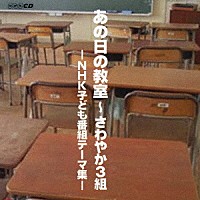 （オムニバス）「 あの日の教室～さわやか３組－ＮＨＫ子ども番組テーマ集－」